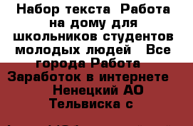 Набор текста. Работа на дому для школьников/студентов/молодых людей - Все города Работа » Заработок в интернете   . Ненецкий АО,Тельвиска с.